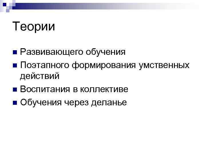 Теории n Развивающего обучения n Поэтапного формирования умственных  действий n Воспитания в коллективе