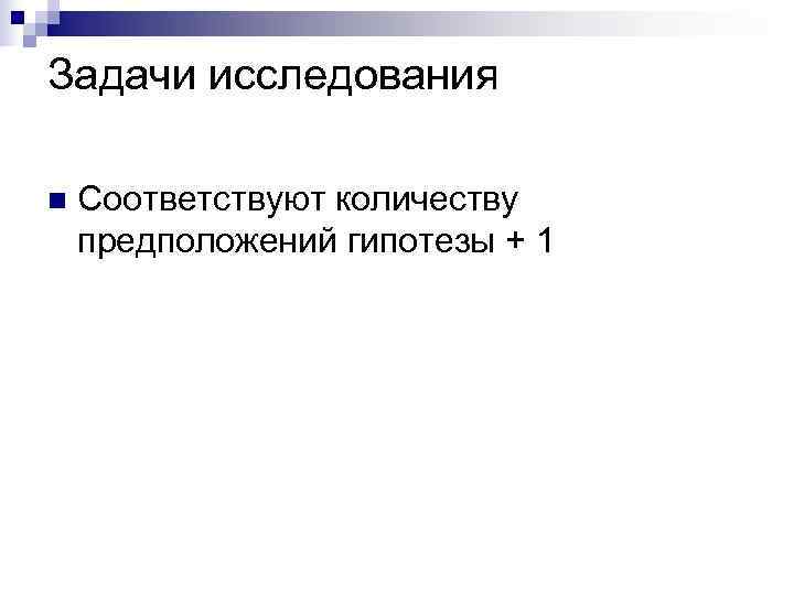 Задачи исследования n  Соответствуют количеству предположений гипотезы + 1 