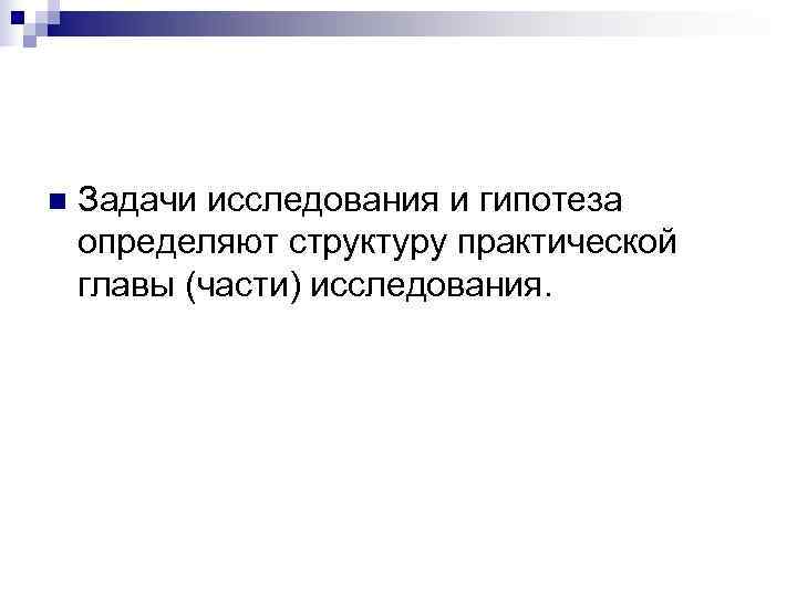 n  Задачи исследования и гипотеза определяют структуру практической главы (части) исследования. 