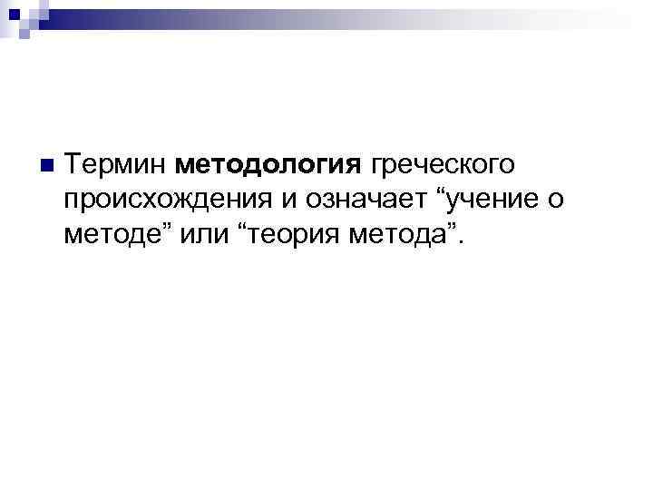  n  Термин методология греческого происхождения и означает “учение о методе” или “теория