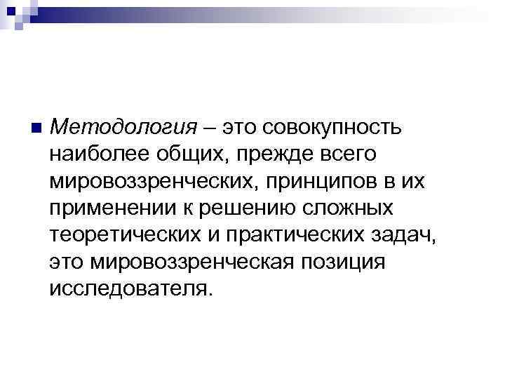 n  Методология – это совокупность наиболее общих, прежде всего мировоззренческих, принципов в их