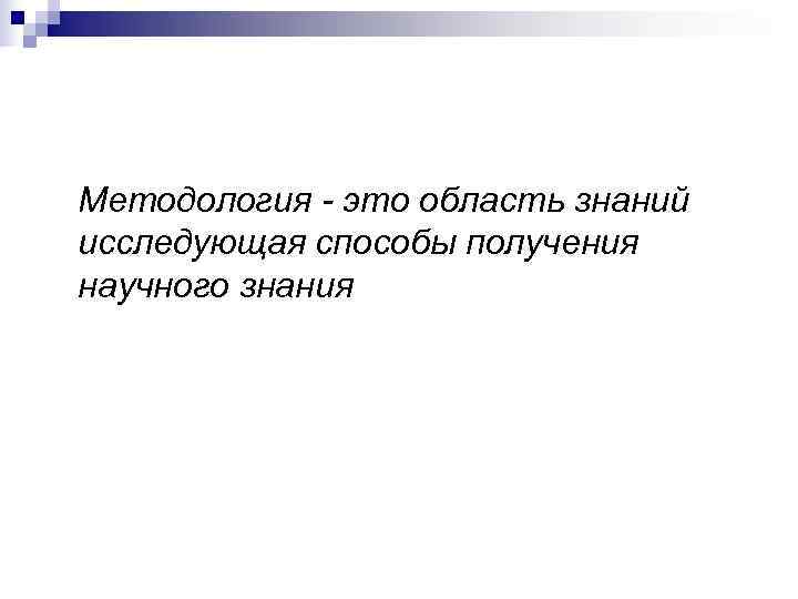 Методология - это область знаний исследующая способы получения научного знания 