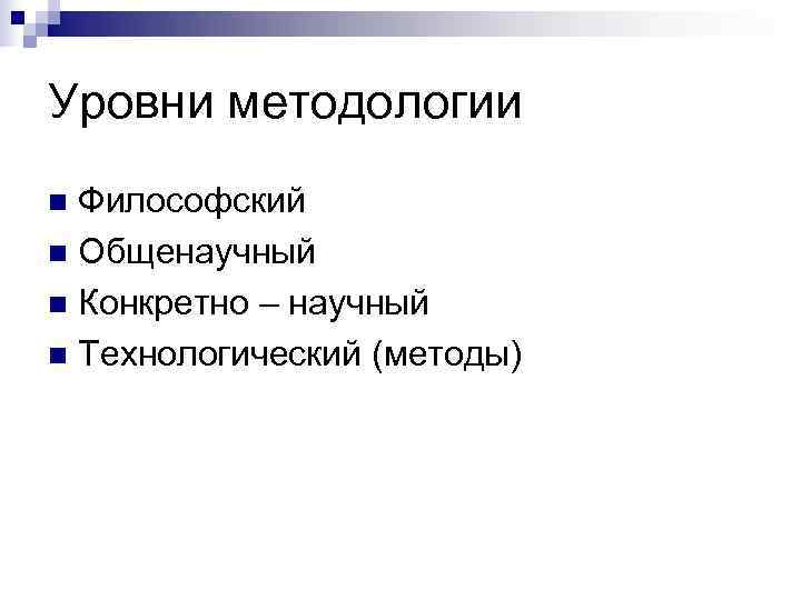 Уровни методологии n Философский n Общенаучный n Конкретно – научный n Технологический (методы) 