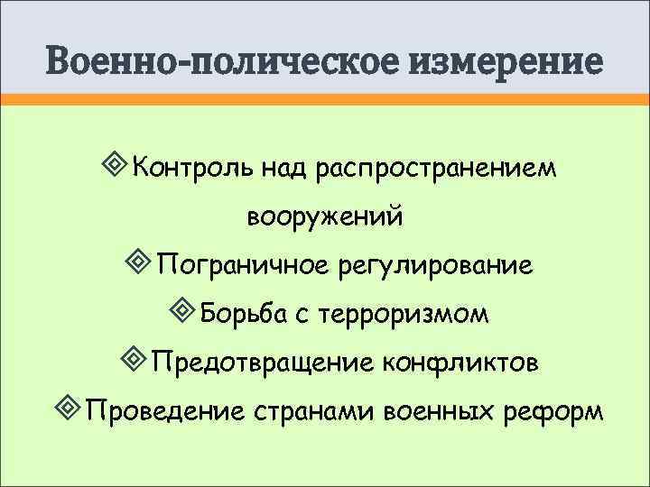 Военно-полическое измерение Контроль над распространением   вооружений Пограничное регулирование  Борьба с терроризмом