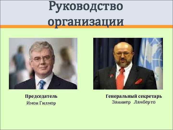   Руководство   организации Председатель  Генеральный секретарь Имон Гилмор  Занниер