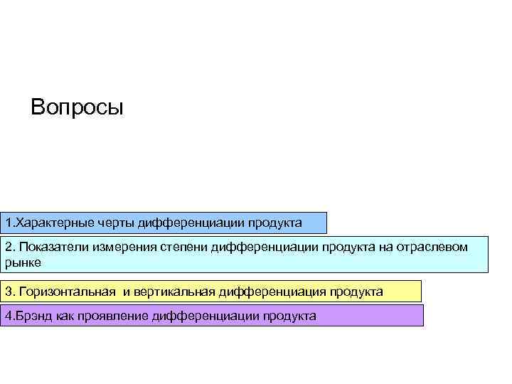 Вопросы 1. Характерные черты дифференциации продукта 2. Показатели измерения степени дифференциации Вопросы 1. Характерные черты дифференциации продукта 2. Показатели измерения степени дифференциации