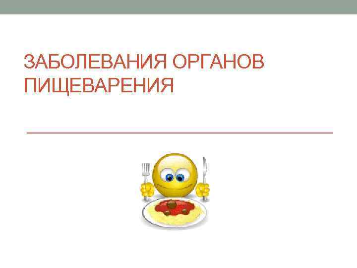 ЗАБОЛЕВАНИЯ ОРГАНОВ ПИЩЕВАРЕНИЯ 