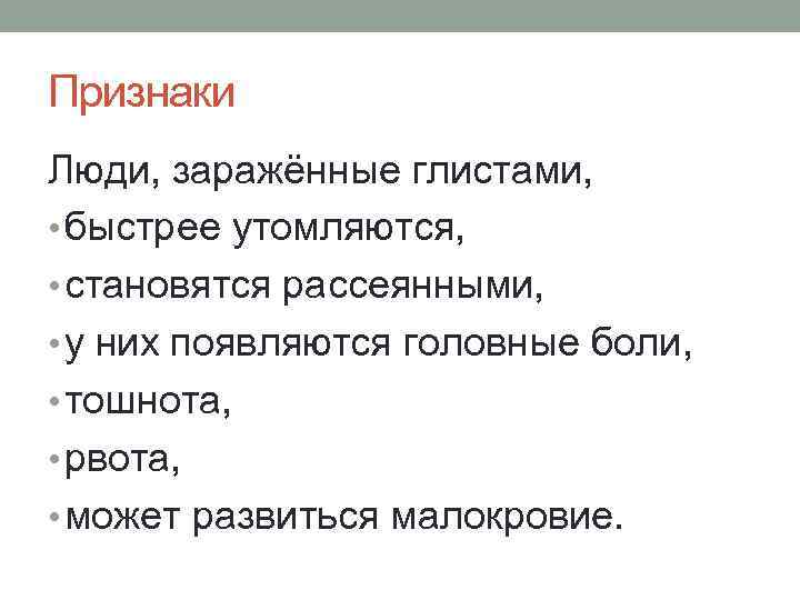 Признаки Люди, заражённые глистами,  • быстрее утомляются,  • становятся рассеянными,  •