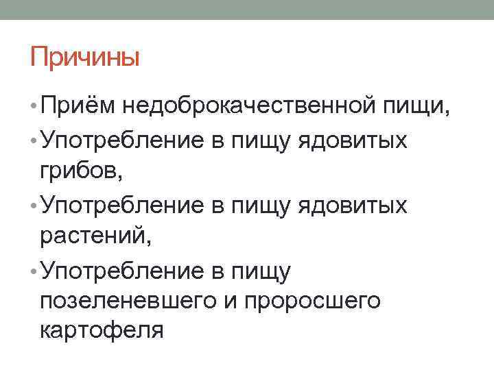 Причины • Приём недоброкачественной пищи,  • Употребление в пищу ядовитых  грибов, 