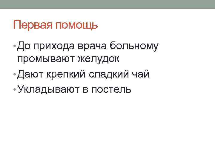 Первая помощь • До прихода врача больному  промывают желудок • Дают крепкий сладкий