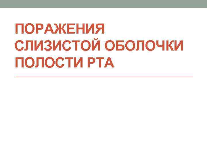 ПОРАЖЕНИЯ СЛИЗИСТОЙ ОБОЛОЧКИ ПОЛОСТИ РТА 