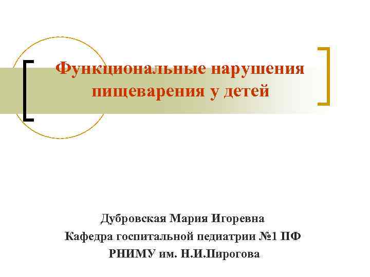 Функциональные нарушения пищеварения у детей Дубровская Мария Игоревна Кафедра госпитальной педиатрии Функциональные нарушения пищеварения у детей Дубровская Мария Игоревна Кафедра госпитальной педиатрии
