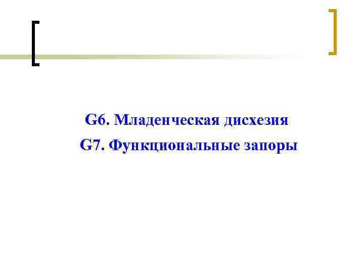 G 6. Младенческая дисхезия G 7. Функциональные запоры G 6. Младенческая дисхезия G 7. Функциональные запоры