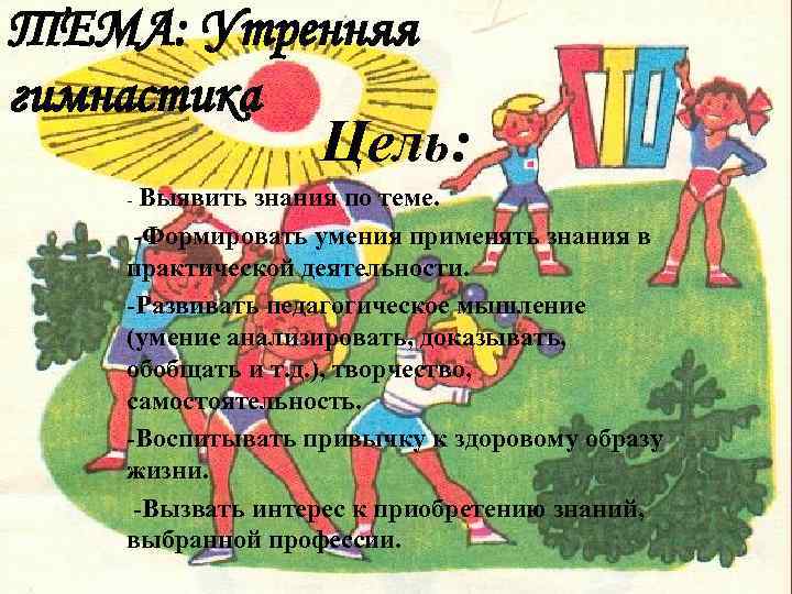 ТЕМА: Утренняя гимнастика    Цель: - Выявить знания по теме.  -Формировать