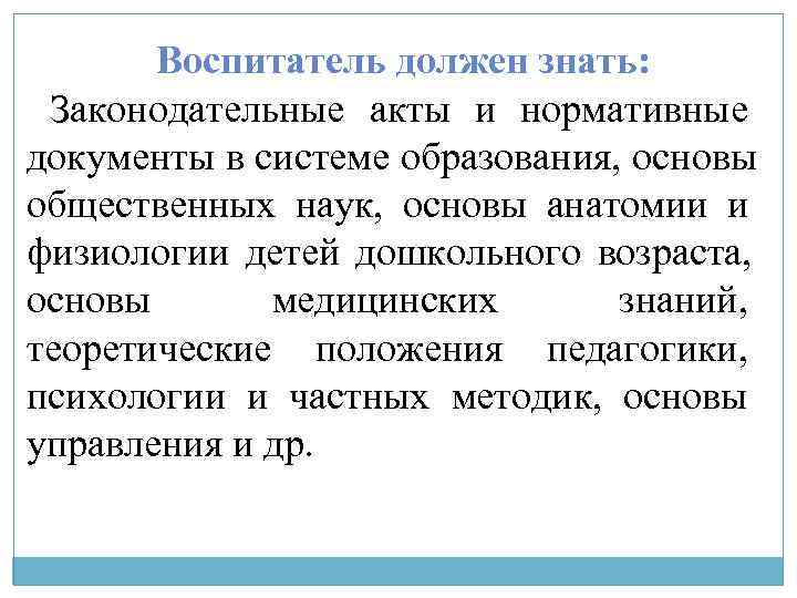   Воспитатель должен знать:  Законодательные акты и нормативные документы в системе образования,