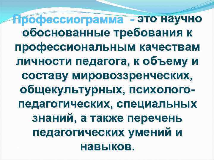 Профессиограмма - это научно  обоснованные требования к профессиональным качествам личности педагога, к объему