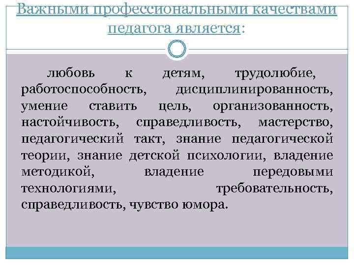 Важными профессиональными качествами  педагога является:  любовь к детям, трудолюбие, работоспособность, дисциплинированность, умение