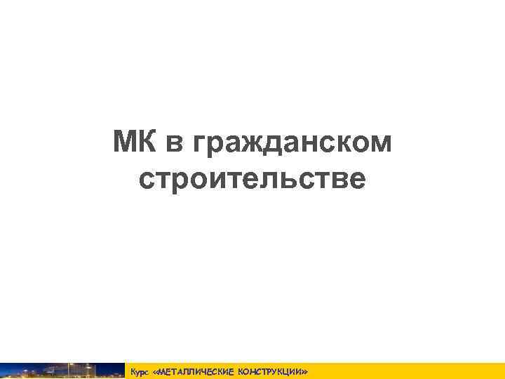 МК в гражданском строительстве Курс «МЕТАЛЛИЧЕСКИЕ КОНСТРУКЦИИ » 