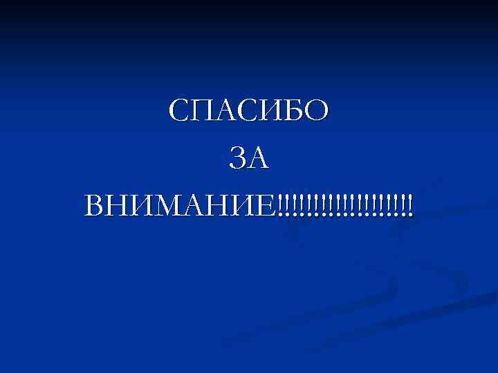 СПАСИБО ЗА ВНИМАНИЕ!!!!!!!!!! СПАСИБО ЗА ВНИМАНИЕ!!!!!!!!!!
