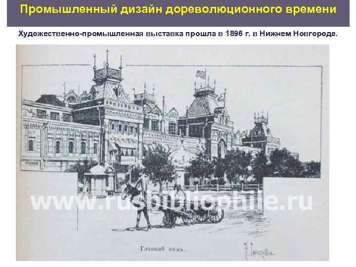 Промышленный дизайн дореволюционного времени Художественно промышленная выставка прошла в 1896 г. в Нижнем Новгороде.