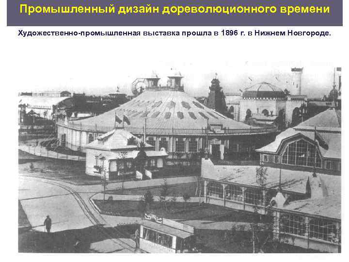 Промышленный дизайн дореволюционного времени Художественно промышленная выставка прошла в 1896 г. в Нижнем Новгороде.