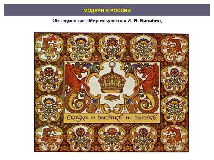   МОДЕРН В РОССИИ Объединение «Мир искусства» И. Я. Билибин, 