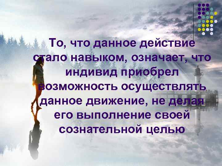  То, что данное действие стало навыком, означает, что индивид приобрел возможность осуществлять данное