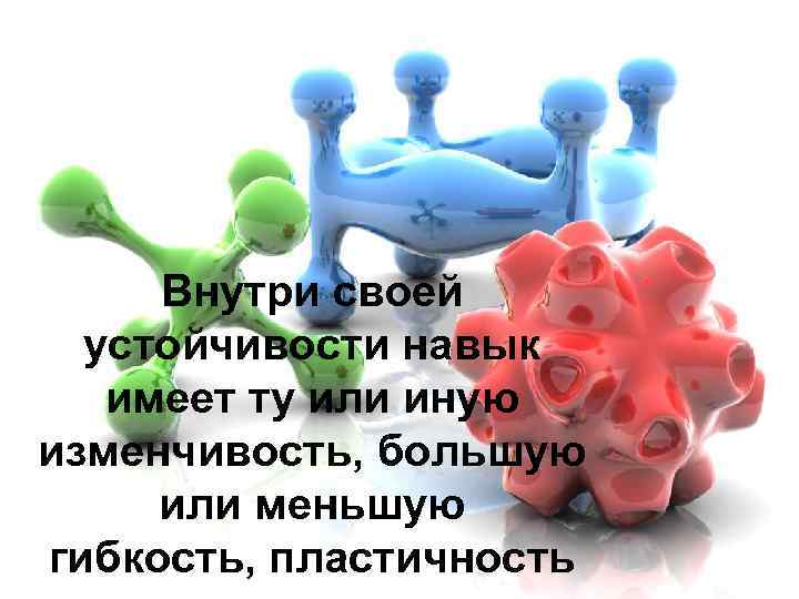  Внутри своей  устойчивости навык  имеет ту или иную изменчивость, большую или
