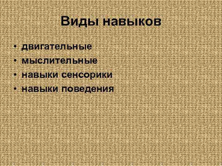    Виды навыков •  двигательные •  мыслительные •  навыки