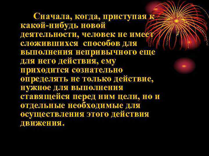   Сначала, когда, приступая к какой-нибудь новой деятельности, человек не имеет сложившихся способов