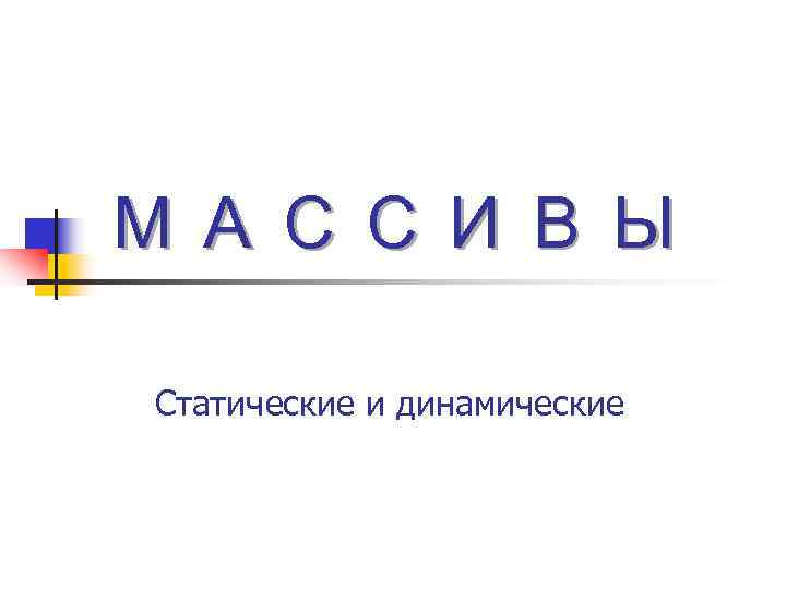 М А С С И В Ы Статические и динамические М А С С И В Ы Статические и динамические