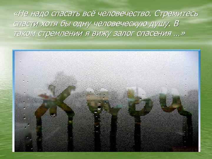  «Не надо спасать всё человечество. Стремитесь спасти хотя бы одну человеческую душу. В