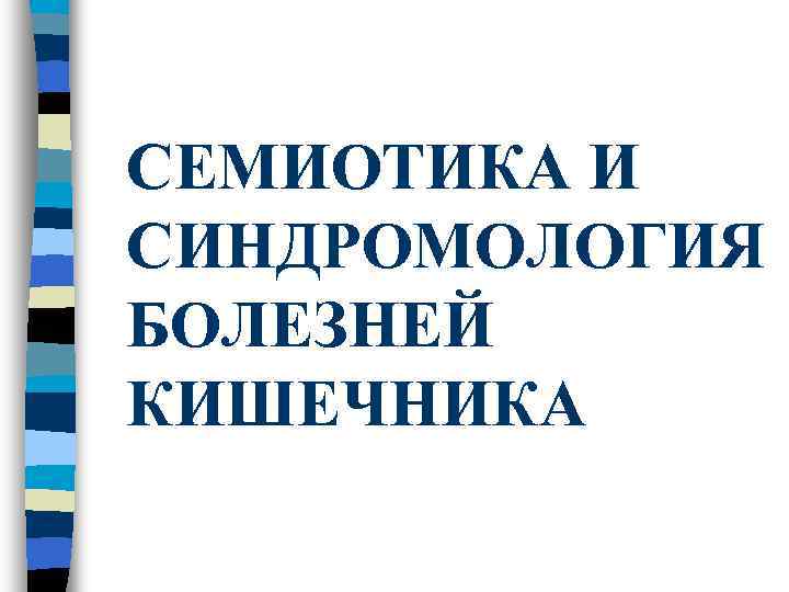 СЕМИОТИКА И СИНДРОМОЛОГИЯ БОЛЕЗНЕЙ КИШЕЧНИКА 