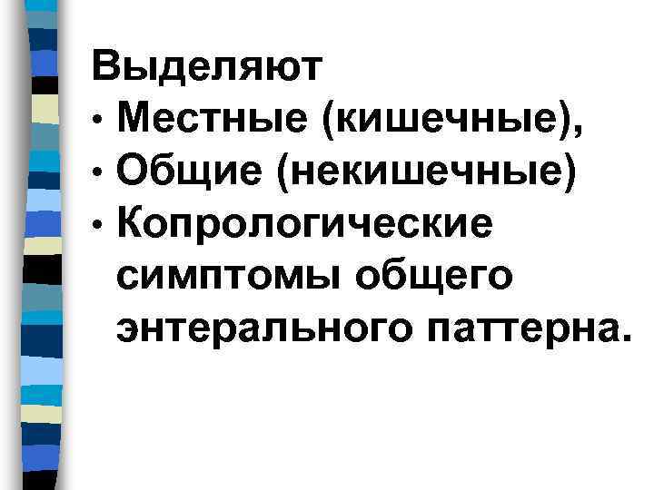 Выделяют • Местные (кишечные),  • Общие (некишечные)  • Копрологические  симптомы общего