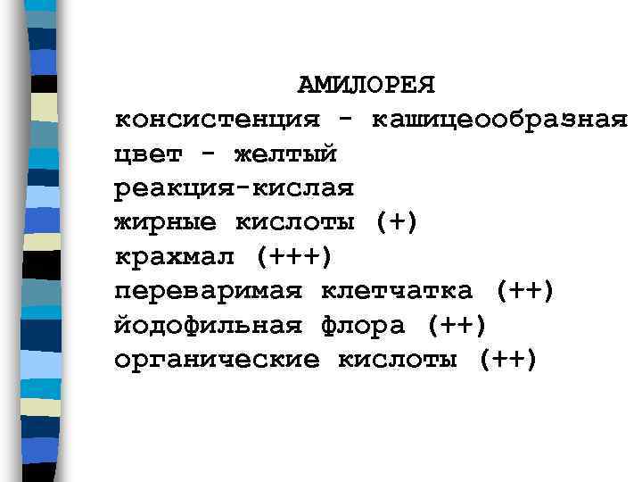   АМИЛОРЕЯ консистенция - кашицеообразная цвет - желтый реакция-кислая  жирные кислоты (+)