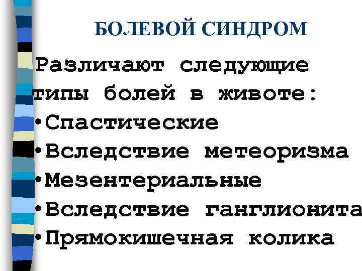  БОЛЕВОЙ СИНДРОМ Различают следующие  типы болей в животе:  • Спастические