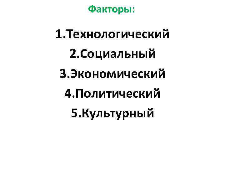   Факторы:  1. Технологический  2. Социальный 3. Экономический  4. Политический