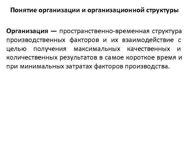  Понятие организации и организационной структуры Организация — пространственно-временная структура производственных факторов и их