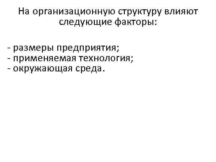  На организационную структуру влияют  следующие факторы:  - размеры предприятия; - применяемая