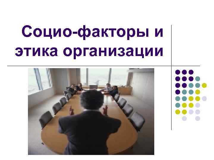  Социо-факторы и этика организации 