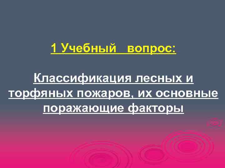  1 Учебный вопрос: Классификация лесных и торфяных пожаров, их основные поражающие факторы 