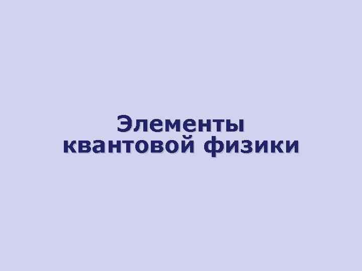   Элементы квантовой физики 