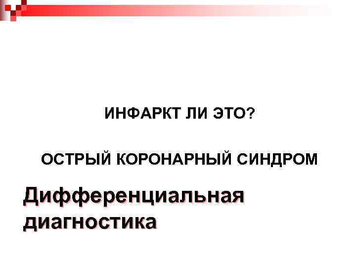 ИНФАРКТ ЛИ ЭТО?  ОСТРЫЙ КОРОНАРНЫЙ СИНДРОМ Дифференциальная диагностика 