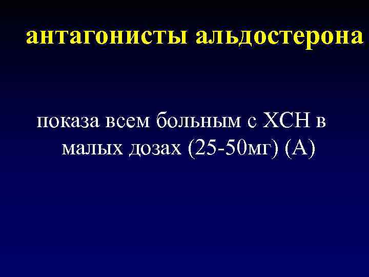 антагонисты альдостерона  показа всем больным с ХСН в  малых дозах (25 -50