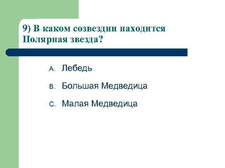 9) В каком созвездии находится Полярная звезда?  A.  Лебедь   
