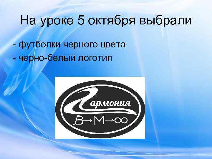  На уроке 5 октября выбрали - футболки черного цвета - черно-белый логотип 