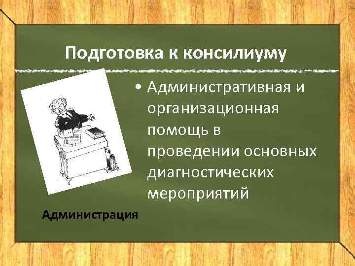   Подготовка к консилиуму   • Административная и    организационная