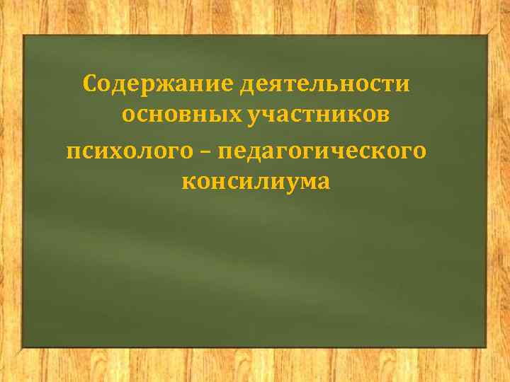  Содержание деятельности основных участников психолого – педагогического   консилиума 