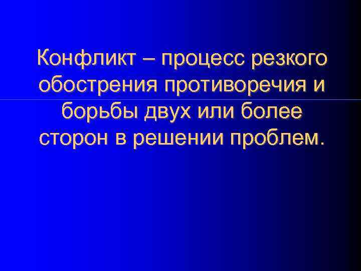 Конфликт – процесс резкого обострения противоречия и  борьбы двух или более сторон в