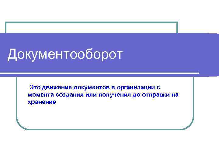 Документооборот  -Этодвижение документов в организации с  момента создания или получения до отправки